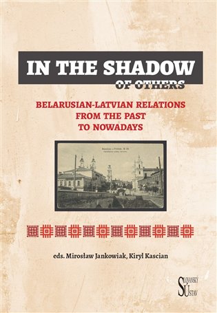 In the Shadow of Others: Belarusian-Latvian Relations from the Past to Nowadays - Mirosław Jankowiak (ed.), Kiryl Kascian (ed.)