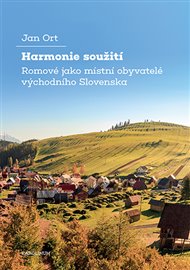 Harmonie soužití: Romové jako místní obyvatelé východního Slovenska - Jan Ort