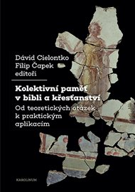 Kolektivní paměť v bibli a křesťanství: Od teoretických otázek k praktickým aplikacím - David Cielontko (ed.), Filip Čapek (ed.)