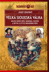Velká siouxská válka: Nejen sedící býk, generál Custer a bitva u Little Bighornu 1876 - Josef Opatrný