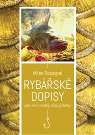 Rybářské dopisy: Jak se z nadějí rodí příběhy - Milan Rozsypal