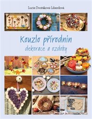 Kouzlo přírodnin: Dekorace a ozdoby - Lucie Dvořáková-Liberdová