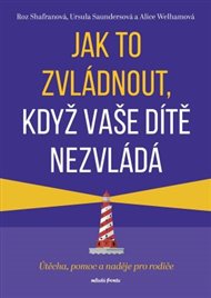 Jak to zvládnout, když vaše dítě nezvládá: Útěcha, pomoc a naděje pro rodiče - Ursula Saundersová, Roz Shafranová, Alice Welhamová