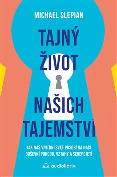 Kniha Tajný život našich tajemství. Jak náš vnitřní svět působí na naši duševní pohodu, vztahy a sebepojetí