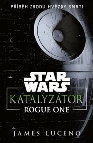 Star Wars - Katalyzátor: Rogue One - Příběh zrodu Hvězdy smrti - James Luceno