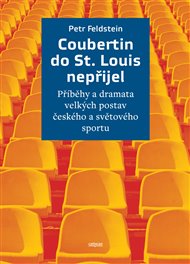 Coubertin do St. Louis nepřijel: Příběhy a dramata velkých postav českého a světového sportu - Petr Feldstein