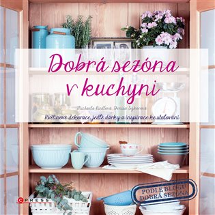 Dobrá sezóna v kuchyni: Květinové dekorace, jedlé dárky a inspirace ke stolování - Michaela Riedlová, Denisa Sýkorová