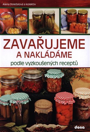 Zavařujeme a nakládáme podle vyzkoušených receptů - Alena Doležalová