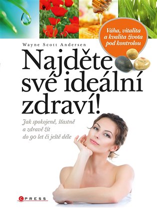 Najděte své ideální zdraví!: Jak spokojeně, šťastně a zdravě žít do 90 let či ještě déle - Wayne Scott Andersen