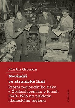 Novináři ve stranické linii - Řízení regionálního tisku v Československu v letech 1948–1956 na příkladu libereckého regionu koupíte na Kosmas.cz