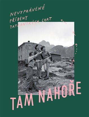 Tam Nahoře - Nevypovězené příběhy tatranských chat - kol., Samo Marec