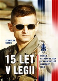 15 let v legii: Příběh českého vojáka ve francouzské cizinecké legii - Stanislav Gazdik