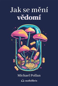 Kniha Jak se mění vědomí - Co nás moderní věda o psychedelikách učí o vědomí, umírání, závislosti, depresi a transcendenci