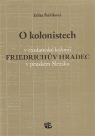 O kolonistech v exulantské kolonii Friedrichův Hradec v pruském Slezsku - Edita Štěříková