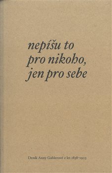 Nepíšu to pro nikoho, jen pro sebe - Deník Anny Gablerové z let 1838-1903 koupíte na Kosmas.cz