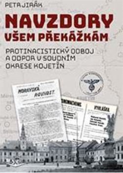 Navzdory všem překážkám - Protinacistický odboj a odpor v soudním okrese Kojetín