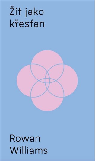 Žít jako křesťan: Křest, Bible, eucharistie, modlitba - Rowan Williams