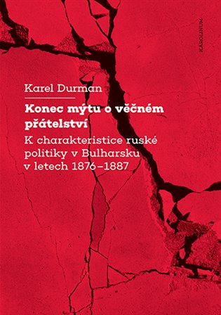 Konec mýtu o věčném přátelství: K charakteristice ruské politiky v Bulharsku v letech 1876–1887 - Karel Durman