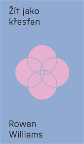 Žít jako křesťan: Křest, Bible, eucharistie, modlitba - Rowan Williams