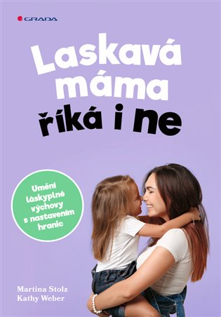 Laskavá máma říká i ne: Umění láskyplné výchovy s nastavením hranic - Martina Stotz, Kathy Weber