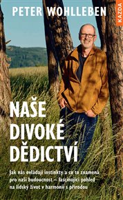 Naše divoké dědictví: Jak nás ovládají naše instinkty a co to znamená pro naši budoucnost – fascinující pohled na lidský život v harmonii s přírodou. - Peter Wohlleben