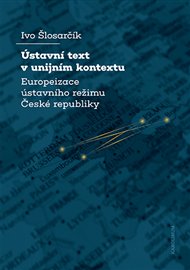 Ústavní text v unijním kontextu: Europeizace ústavního režimu České republiky - Ivo Šlosarčík
