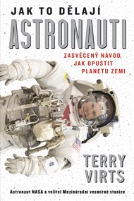 Jak to dělají astronauti: Zasvěcený návod, jak opustit planetu Zemi - Terry Virts
