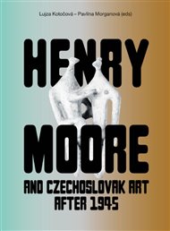 Henry Moore and Czechoslovak Art after 1945 -  kol.