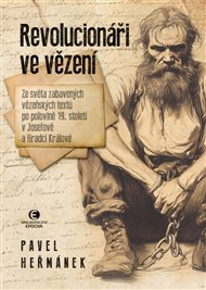 Revolucionáři ve vězení: Ze světa zabavených vězeňských textů po polovině 19. století v Josefově a Hradci Králové - Pavel Heřmánek