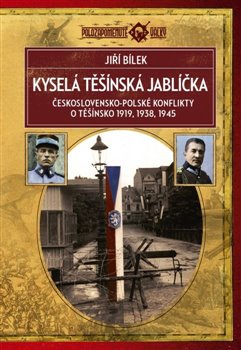 Kyselá těšínská jablíčka - Československo-polské konflikty o Těšínsko 1919, 1938, 1945, 3. vydání koupíte na Kosmas.cz