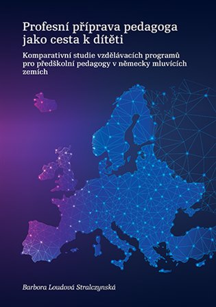 Profesní příprava pedagoga jako cesta k dítěti: Komparativní studie vzdělávacích programů pro předškolní pedagogy v německy mluvících zemích - Barbora Loudová Stralczynská