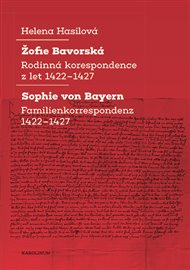 Žofie Bavorská / Sophie von Bayern: Rodinná korespondence z let 1422–1427 / Familienkorrespondenz 1422–1427 - Helena Hasilová
