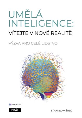 Umělá inteligence: vítejte v nové realitě: Výzva pro celé lidstvo - Stanislav Šulc