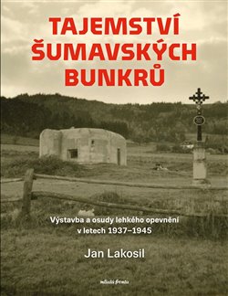 Tajemství šumavských bunkrů - Výstavba a osudy lehkého opevnění v letech 1937-1945 koupíte na Kosmas.cz