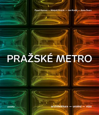 Pražské metro: Architektura, umění, vize - Pavel Karous, Matyáš Kracík, Jan Kuděj, Anna Švarc