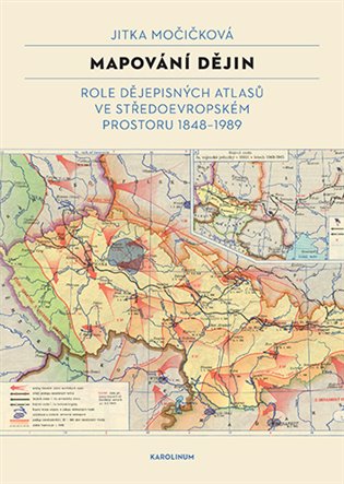 Mapování dějin: Role dějepisných atlasů ve středoevropském prostoru 1848–1989 - Jitka Močičková