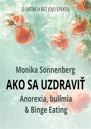 Ako sa uzdraviť: Anorexia, bulímia & Binge Eating, O diétach bez jojo efektu - Monika Sonnenberg