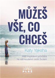 Můžeš vše, co chceš: Malý inspirativní průvodce na naší kouzelné cestě životem - Katy Yaksha