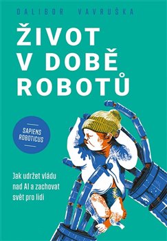 Život v době robotů - Jak udržet vládu nad AI a zachovat svět pro lidi koupíte na Kosmas.cz