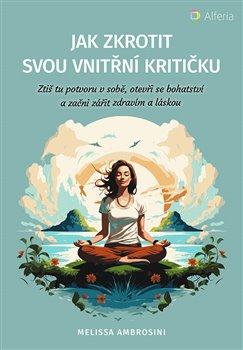 Jak zkrotit svou vnitřní kritičku - Ztiš tu potvoru v sobě, otevři se bohatství a začni zářit zdravím a láskou koupíte na Kosmas.cz