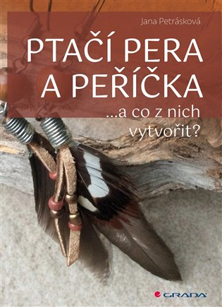 Ptačí pera a peříčka: ...a co z nich vytvořit - Jana Petrásková