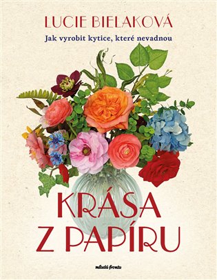 Krása z papíru: Jak vyrobit kytice, které nevadnou - Lucie Bielaková