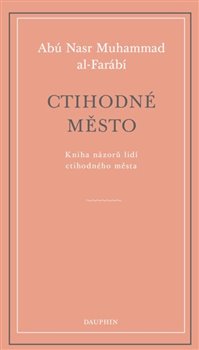 Ctihodné město: kniha názorů lidí ctihodného města - Abú Nasr Muhammad Al-Farábí