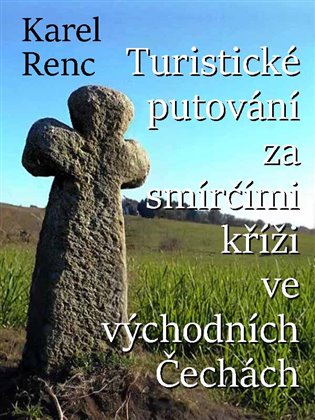 Turistické putování za smírčími kříži ve východních Čechách - Karel Renc
