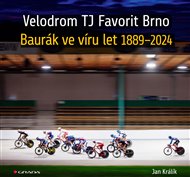 Velodrom TJ Favorit Brno: Baurák ve víru let 1889–2024 - Jan Králík