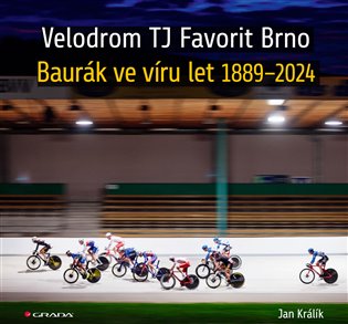Velodrom TJ Favorit Brno: Baurák ve víru let 1889–2024 - Jan Králík