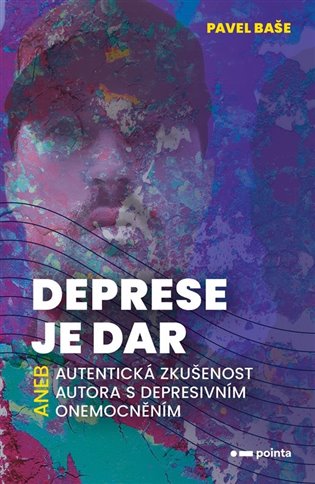 Deprese je dar: aneb autentická zkušenost autora s depresivním onemocněním - Pavel Baše