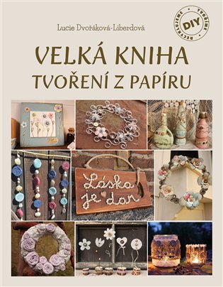 Velká kniha tvoření z papíru - Lucie Dvořáková-Liberdová