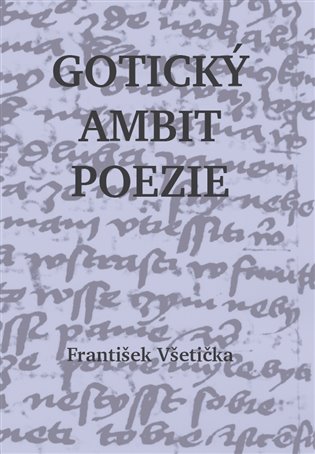 Gotický ambit poezie: O kompoziční poetice české poezie 14. století - František Všetička