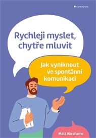 Rychleji myslet, chytře mluvit: Jak vyniknout ve spontánní komunikaci - Matt Abrahams